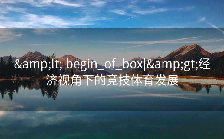 &lt;|begin_of_box|&gt;经济视角下的竞技体育发展