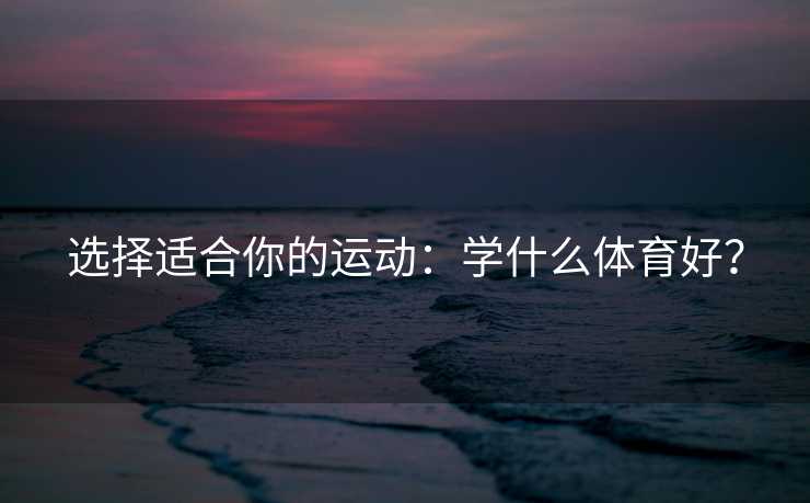 选择适合你的运动：学什么体育好？