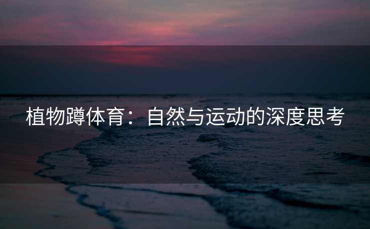 植物蹲体育：自然与运动的深度思考