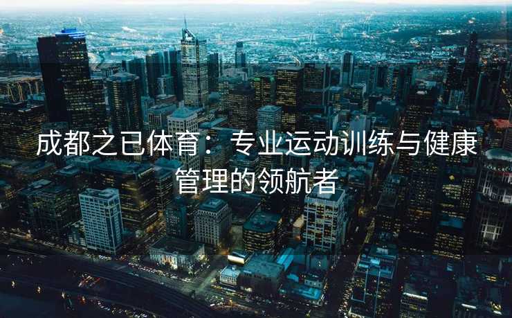 成都之已体育：专业运动训练与健康管理的领航者