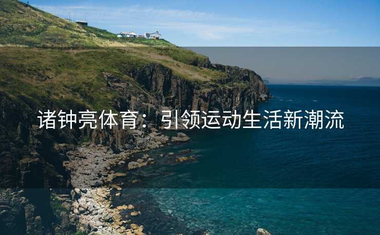 诸钟亮体育：引领运动生活新潮流