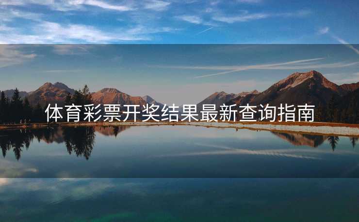 体育彩票开奖结果最新查询指南