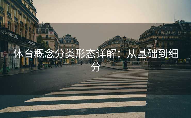 体育概念分类形态详解：从基础到细分
