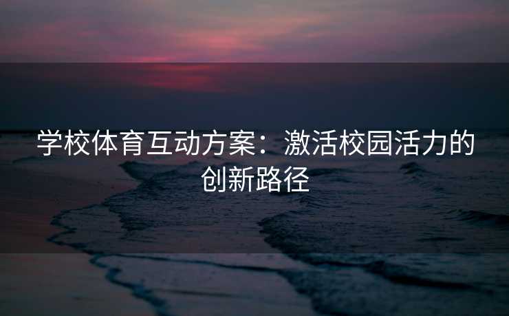 学校体育互动方案：激活校园活力的创新路径