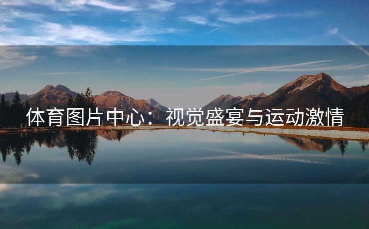 体育图片中心：视觉盛宴与运动激情