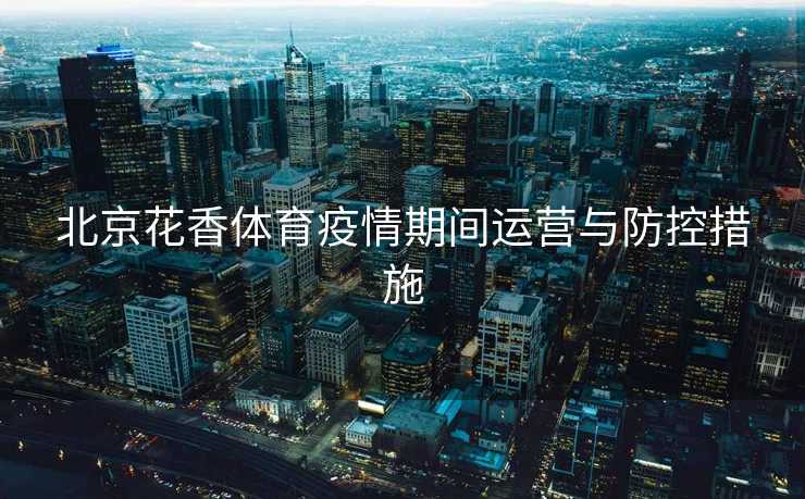 北京花香体育疫情期间运营与防控措施