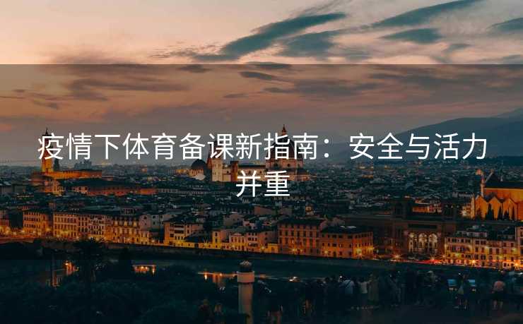疫情下体育备课新指南：安全与活力并重