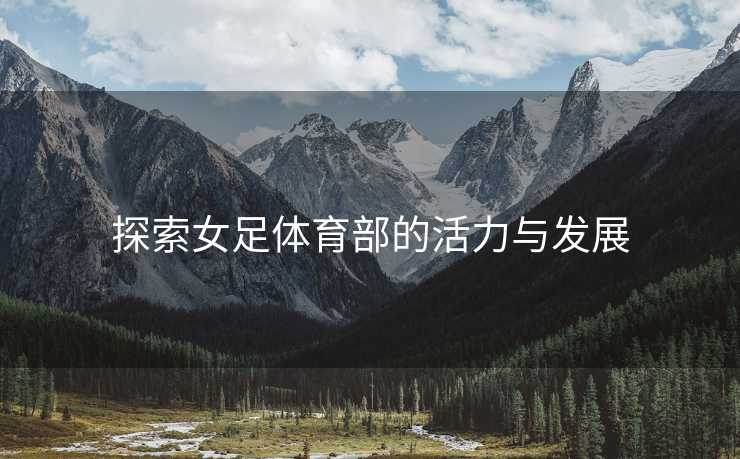 探索女足体育部的活力与发展