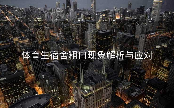 体育生宿舍粗口现象解析与应对