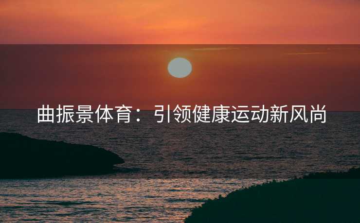 曲振景体育：引领健康运动新风尚