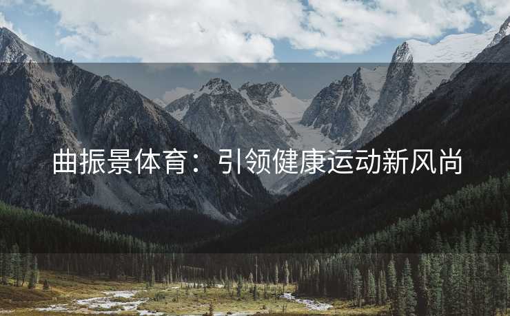 曲振景体育：引领健康运动新风尚