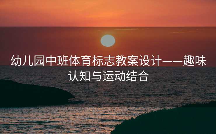 幼儿园中班体育标志教案设计——趣味认知与运动结合