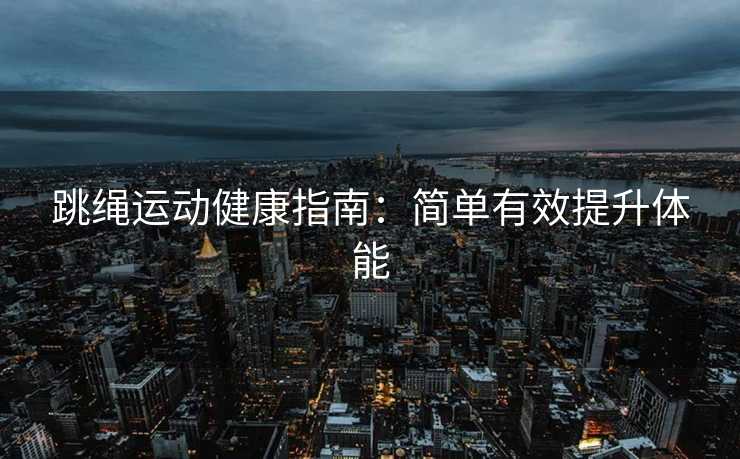 跳绳运动健康指南：简单有效提升体能