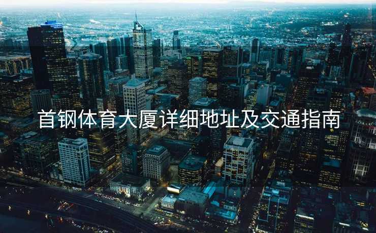 首钢体育大厦详细地址及交通指南