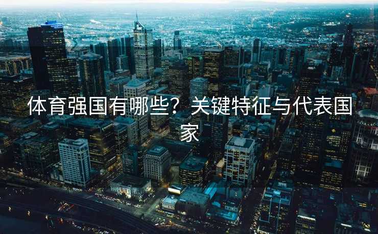 体育强国有哪些？关键特征与代表国家
