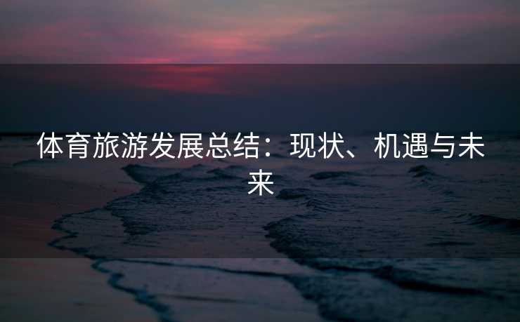 体育旅游发展总结：现状、机遇与未来