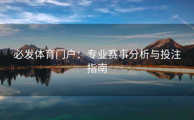必发体育门户：专业赛事分析与投注指南