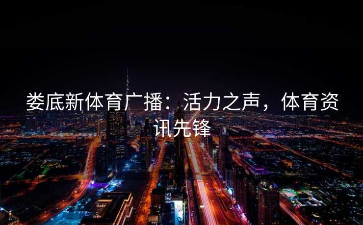 娄底新体育广播：活力之声，体育资讯先锋