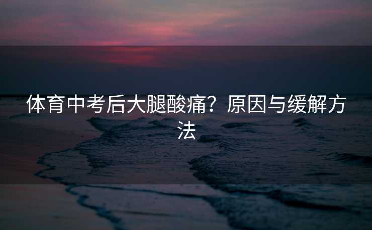 体育中考后大腿酸痛？原因与缓解方法