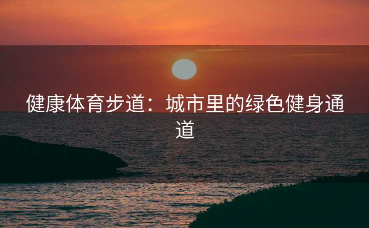 健康体育步道：城市里的绿色健身通道