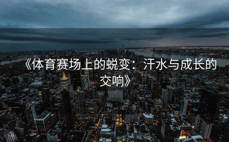 《体育赛场上的蜕变：汗水与成长的交响》