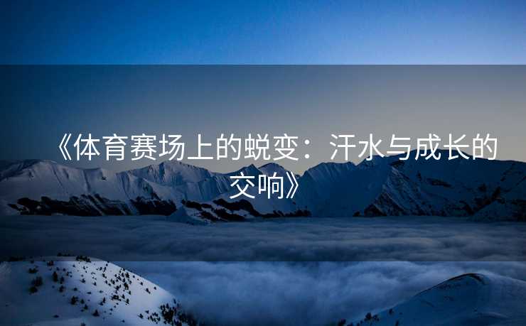 《体育赛场上的蜕变：汗水与成长的交响》