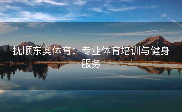 抚顺东奥体育：专业体育培训与健身服务