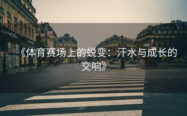 《体育赛场上的蜕变：汗水与成长的交响》