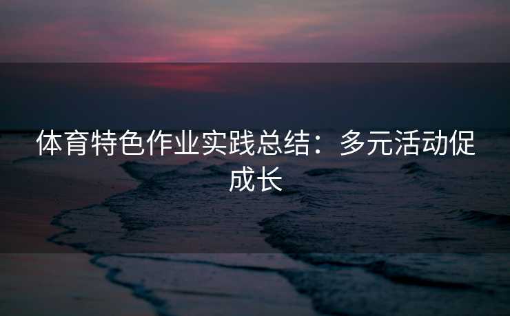 体育特色作业实践总结：多元活动促成长