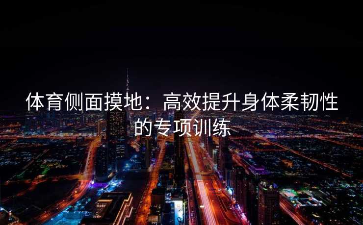 体育侧面摸地：高效提升身体柔韧性的专项训练