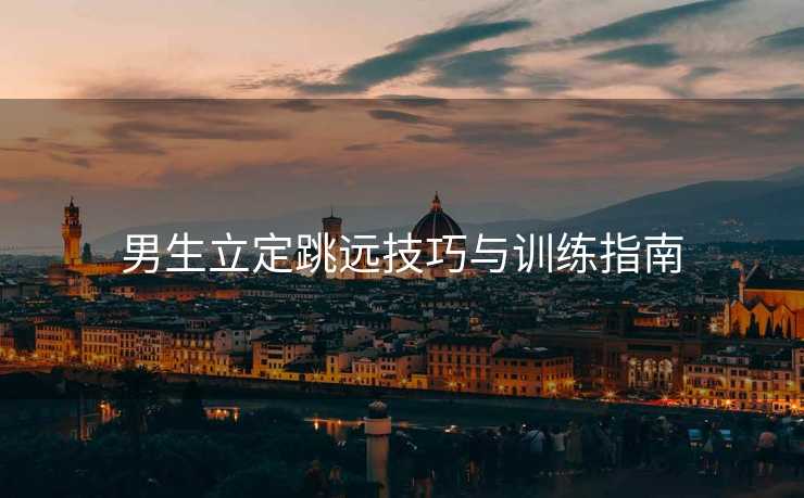 男生立定跳远技巧与训练指南