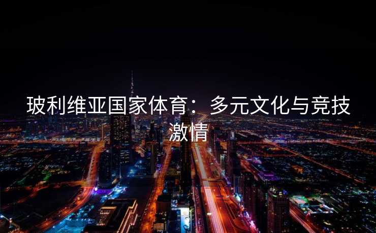 玻利维亚国家体育：多元文化与竞技激情