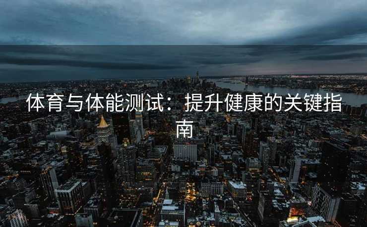 体育与体能测试：提升健康的关键指南