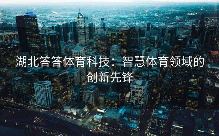 湖北答答体育科技：智慧体育领域的创新先锋