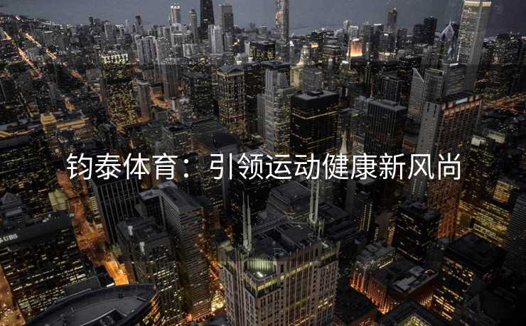 钧泰体育：引领运动健康新风尚