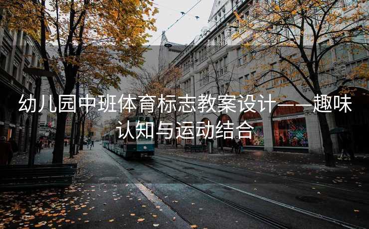 幼儿园中班体育标志教案设计——趣味认知与运动结合
