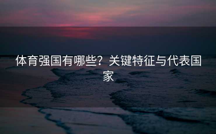 体育强国有哪些？关键特征与代表国家