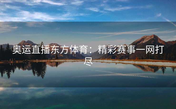 奥运直播东方体育：精彩赛事一网打尽