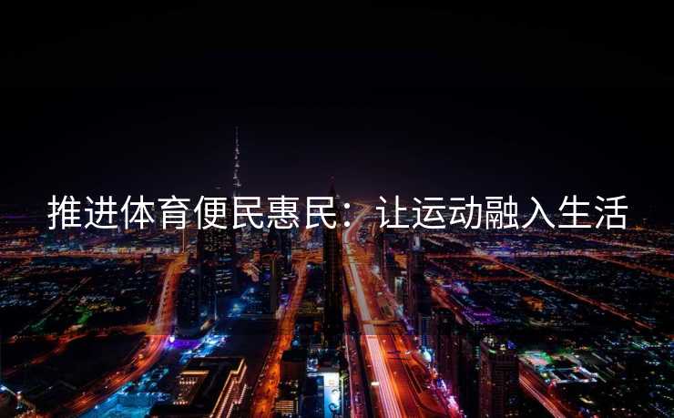 推进体育便民惠民：让运动融入生活