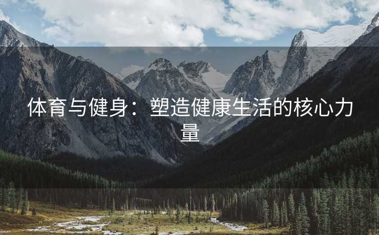 体育与健身：塑造健康生活的核心力量