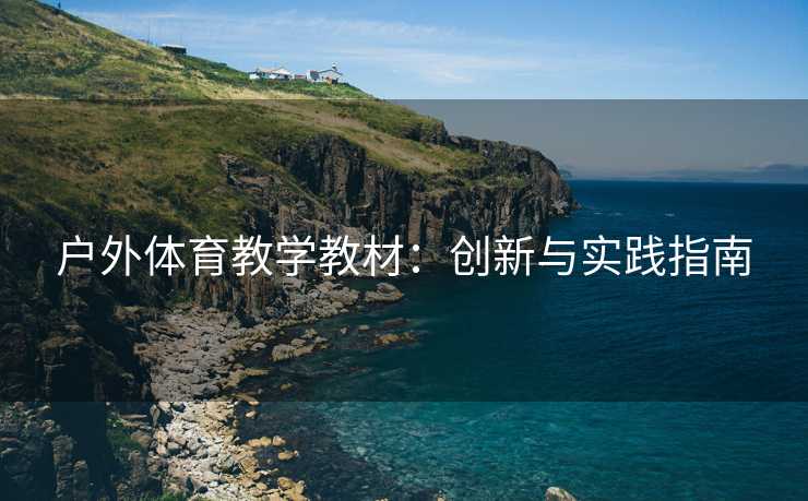 户外体育教学教材：创新与实践指南