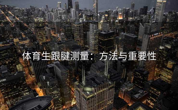 体育生跟腱测量：方法与重要性