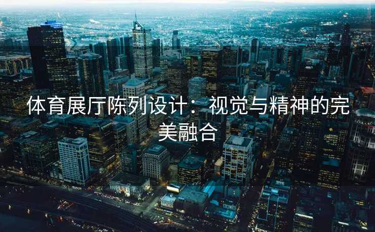 体育展厅陈列设计：视觉与精神的完美融合