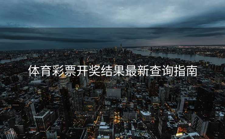 体育彩票开奖结果最新查询指南