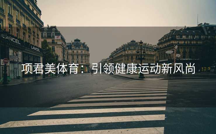项君美体育：引领健康运动新风尚