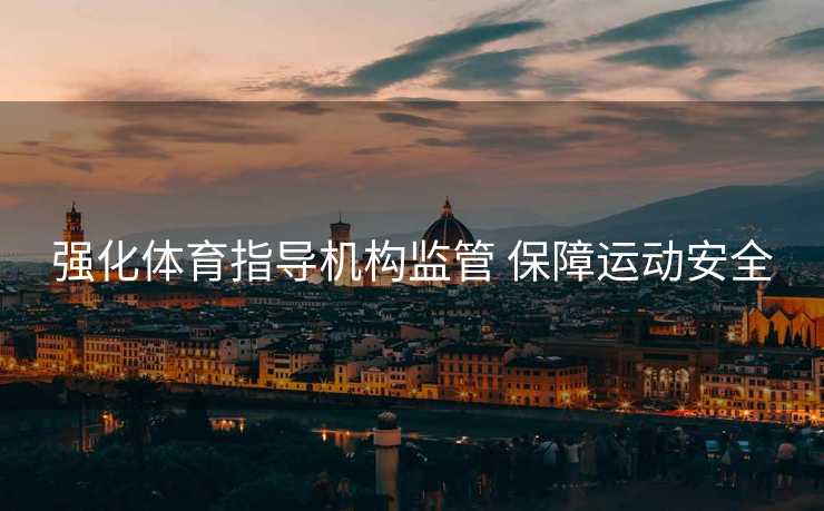 强化体育指导机构监管 保障运动安全