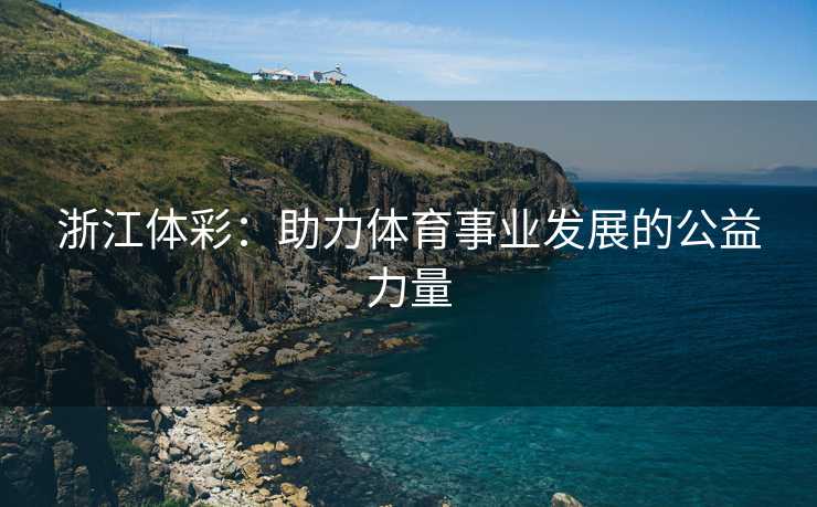 浙江体彩：助力体育事业发展的公益力量