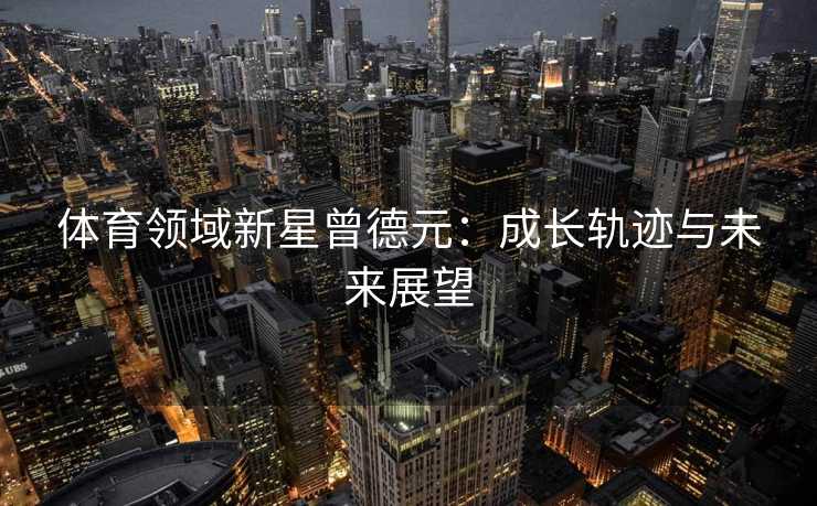 体育领域新星曾德元：成长轨迹与未来展望