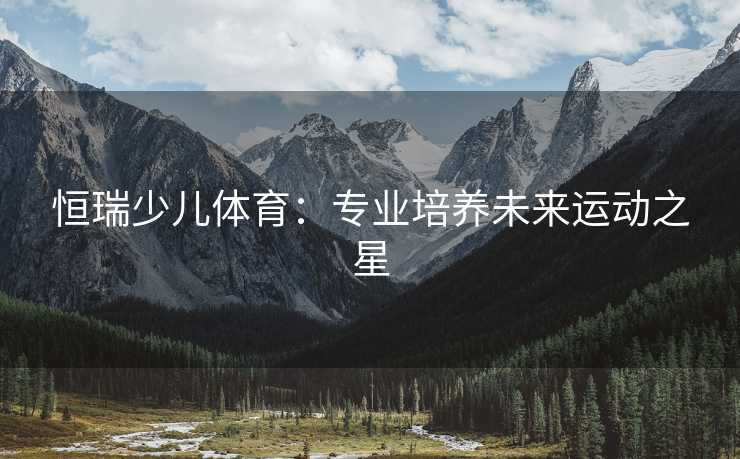 恒瑞少儿体育：专业培养未来运动之星
