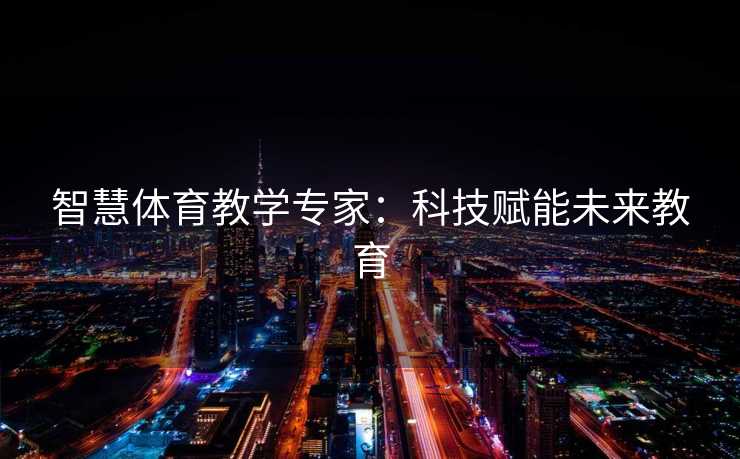 智慧体育教学专家：科技赋能未来教育